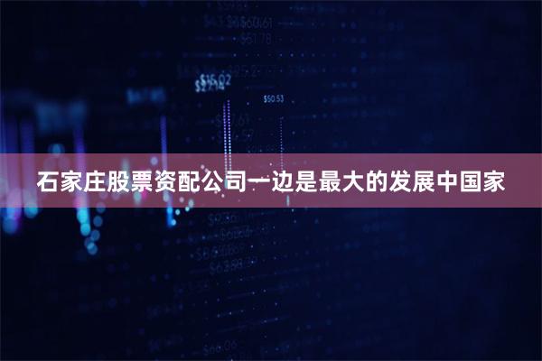 石家庄股票资配公司一边是最大的发展中国家