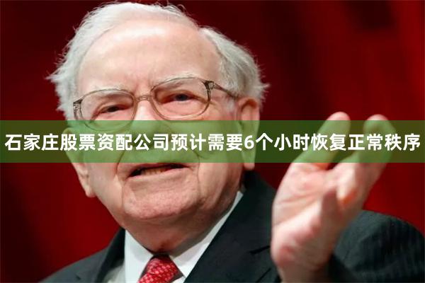 石家庄股票资配公司预计需要6个小时恢复正常秩序