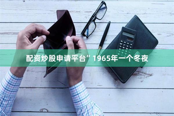 配资炒股申请平台”1965年一个冬夜