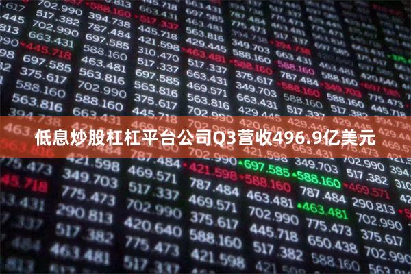 低息炒股杠杠平台公司Q3营收496.9亿美元