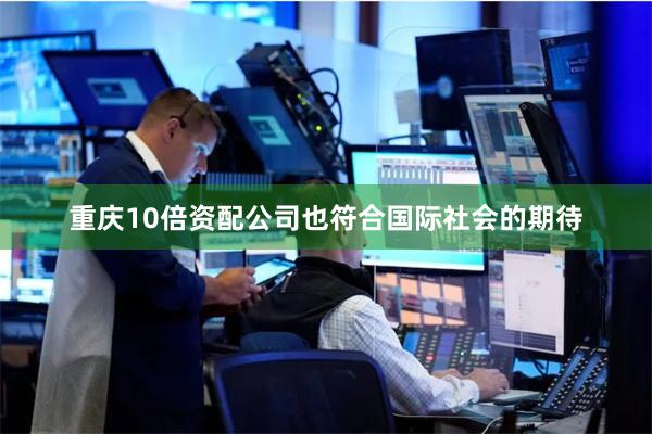 重庆10倍资配公司也符合国际社会的期待