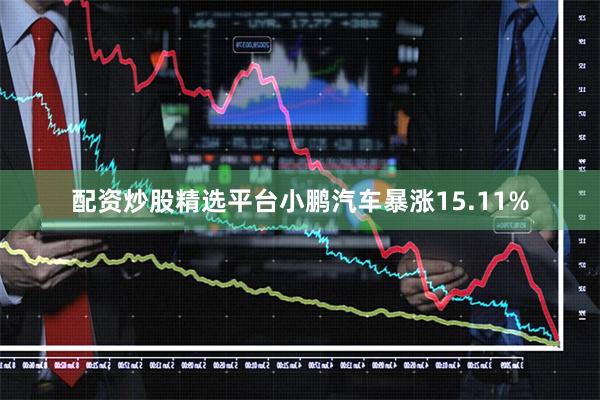 配资炒股精选平台小鹏汽车暴涨15.11%